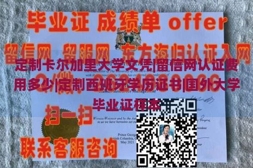 定制卡尔加里大学文凭|留信网认证费用多少|定制西班牙学历证书|国外大学毕业证样本